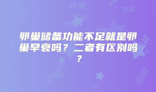卵巢储备功能不足就是卵巢早衰吗?二者有区别吗?