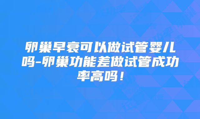 卵巢早衰可以做试管婴儿吗-卵巢功能差做试管成功率高吗！