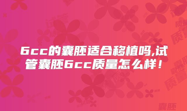 6cc的囊胚适合移植吗,试管囊胚6cc质量怎么样！