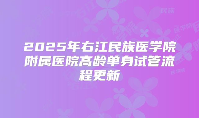 2025年右江民族医学院附属医院高龄单身试管流程更新