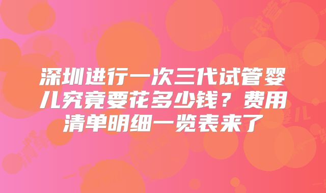 深圳进行一次三代试管婴儿究竟要花多少钱？费用清单明细一览表来了