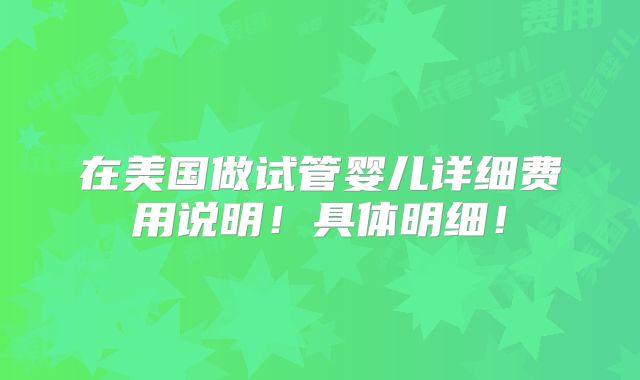 在美国做试管婴儿详细费用说明！具体明细！