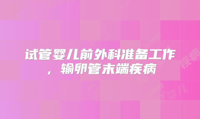试管婴儿前外科准备工作，输卵管末端疾病
