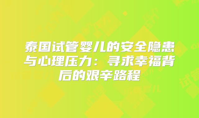泰国试管婴儿的安全隐患与心理压力：寻求幸福背后的艰辛路程