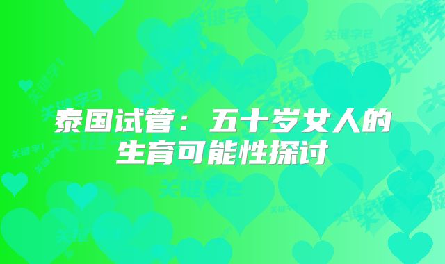 泰国试管：五十岁女人的生育可能性探讨
