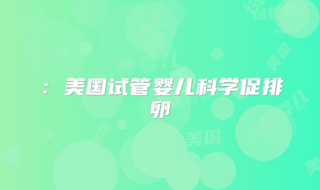 :美国试管婴儿科学促排卵