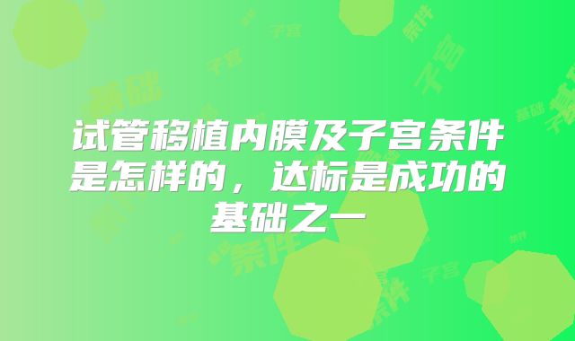 试管移植内膜及子宫条件是怎样的,达标是成功的基础之一