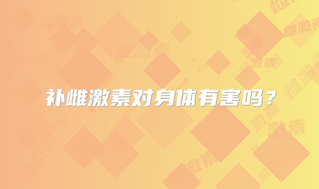 补雌激素对身体有害吗？