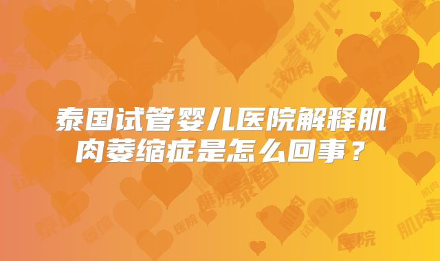 泰国试管婴儿医院解释肌肉萎缩症是怎么回事？