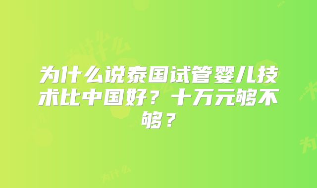 为什么说泰国试管婴儿技术比中国好？十万元够不够？