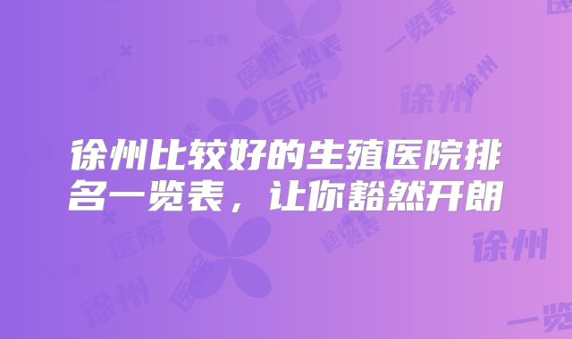 徐州比较好的生殖医院排名一览表,让你豁然开朗