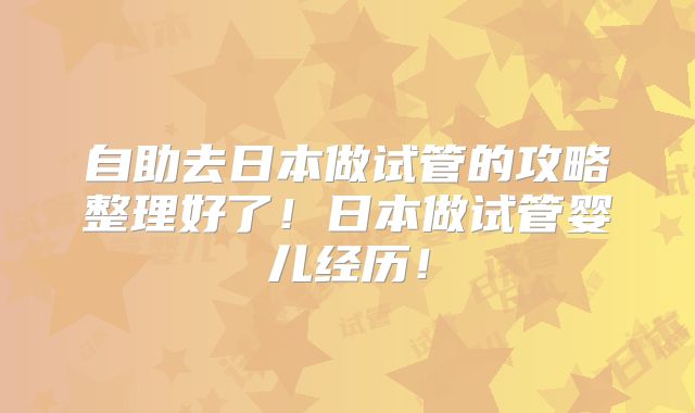 自助去日本做试管的攻略整理好了!日本做试管婴儿经历!