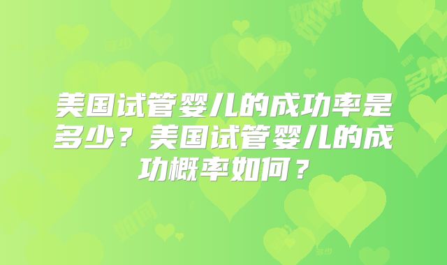 美国试管婴儿的成功率是多少？美国试管婴儿的成功概率如何？