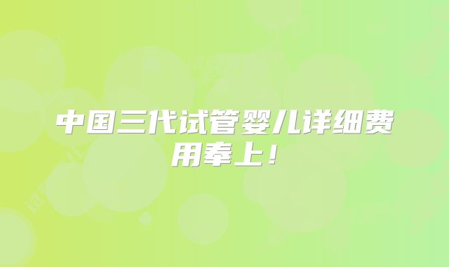 中国三代试管婴儿详细费用奉上！