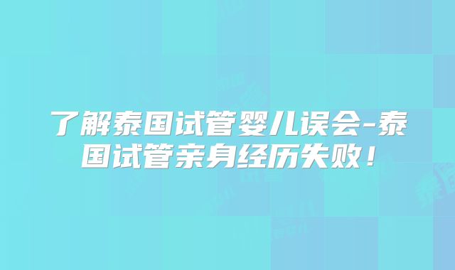 了解泰国试管婴儿误会-泰国试管亲身经历失败!