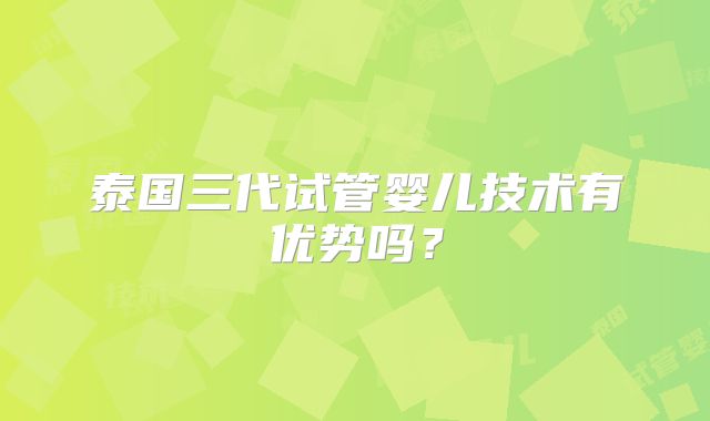 泰国三代试管婴儿技术有优势吗?