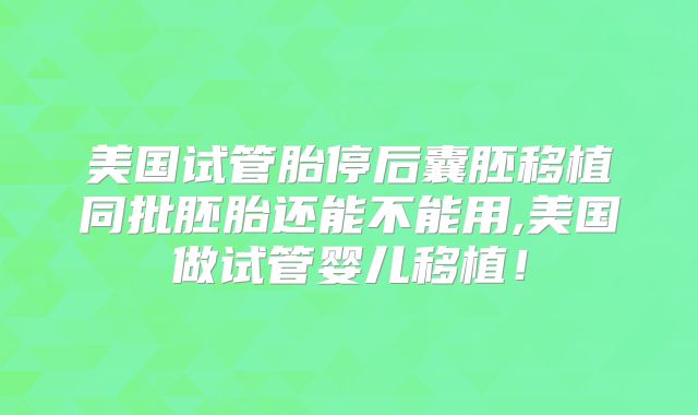 美国试管胎停后囊胚移植同批胚胎还能不能用,美国做试管婴儿移植！