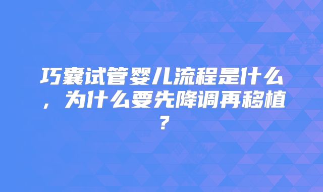 巧囊试管婴儿流程是什么，为什么要先降调再移植？