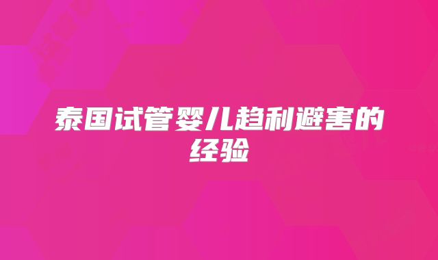 泰国试管婴儿趋利避害的经验