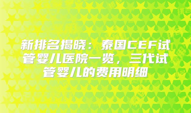 新排名揭晓:泰国CEF试管婴儿医院一览,三代试管婴儿的费用明细