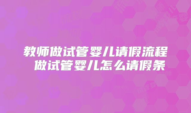 教师做试管婴儿请假流程 做试管婴儿怎么请假条