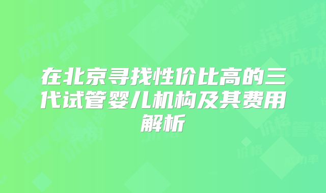 在北京寻找性价比高的三代试管婴儿机构及其费用解析
