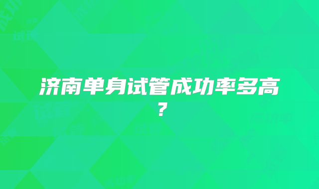 济南单身试管成功率多高？