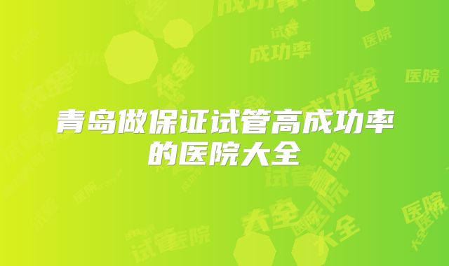 青岛做保证试管高成功率的医院大全