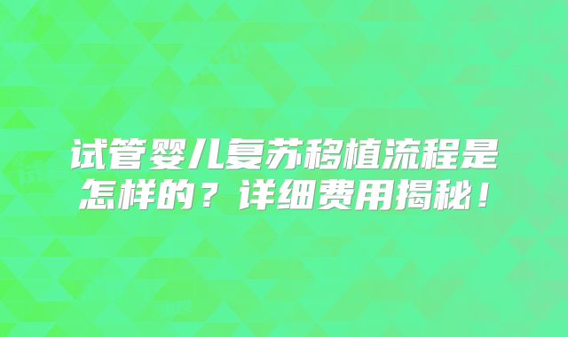 试管婴儿复苏移植流程是怎样的?详细费用揭秘!