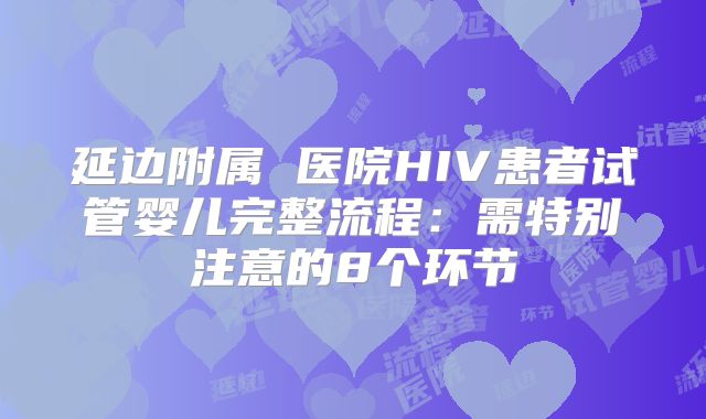 延边附属 医院HIV患者试管婴儿完整流程：需特别注意的8个环节