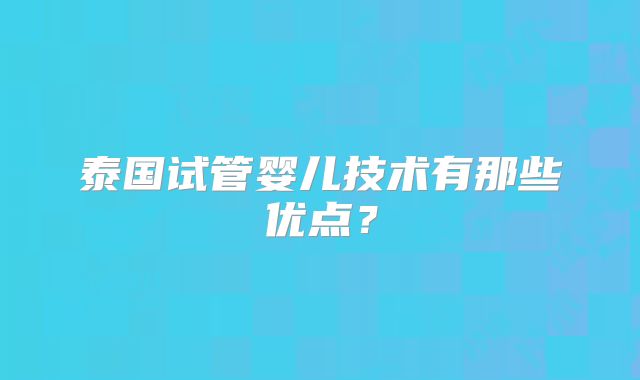 泰国试管婴儿技术有那些优点？