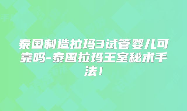泰国制造拉玛3试管婴儿可靠吗-泰国拉玛王室秘术手法!