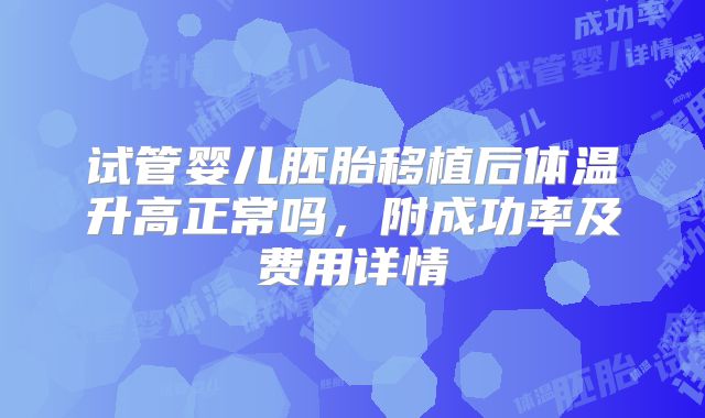 试管婴儿胚胎移植后体温升高正常吗,附成功率及费用详情