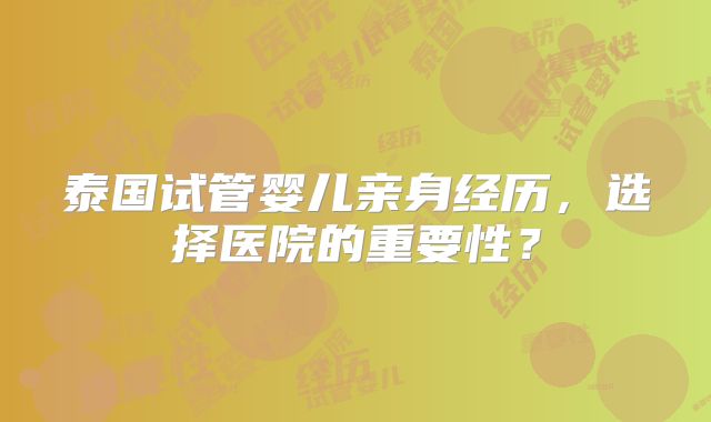 泰国试管婴儿亲身经历，选择医院的重要性？