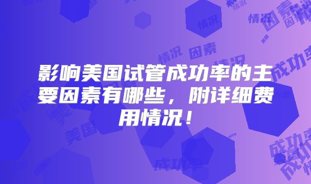 影响美国试管成功率的主要因素有哪些，附详细费用情况！