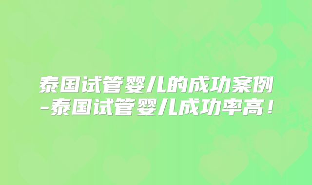 泰国试管婴儿的成功案例-泰国试管婴儿成功率高！