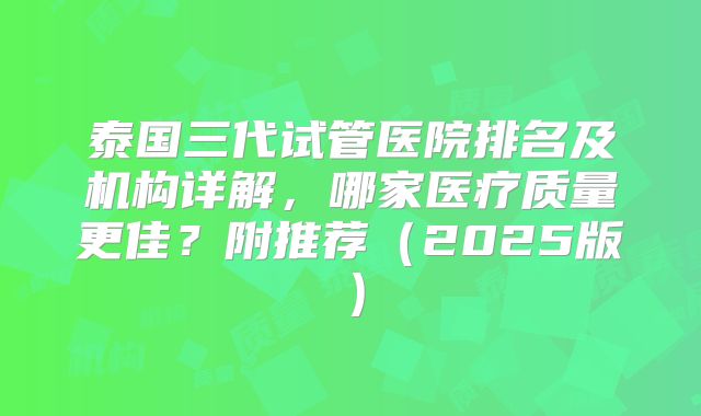 泰国三代试管医院排名及机构详解，哪家医疗质量更佳？附推荐（2025版）