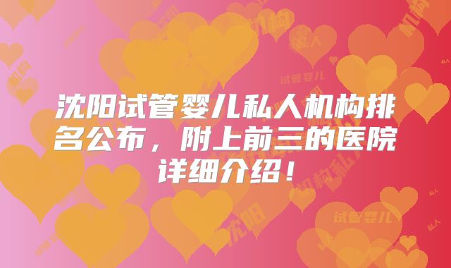 沈阳试管婴儿私人机构排名公布，附上前三的医院详细介绍！