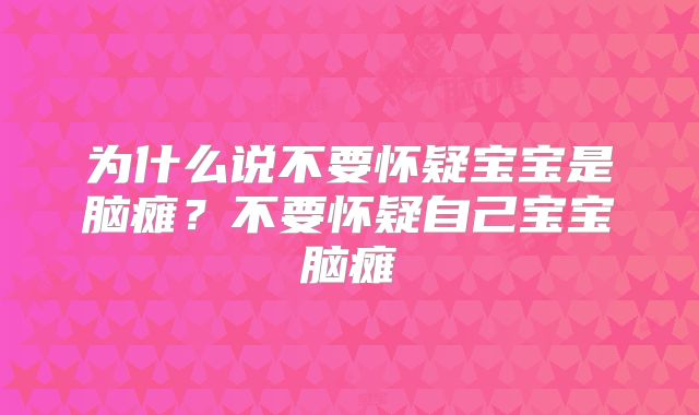 为什么说不要怀疑宝宝是脑瘫?不要怀疑自己宝宝脑瘫