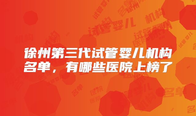 徐州第三代试管婴儿机构名单,有哪些医院上榜了