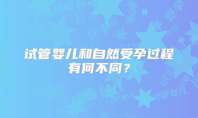 试管婴儿和自然受孕过程有何不同？