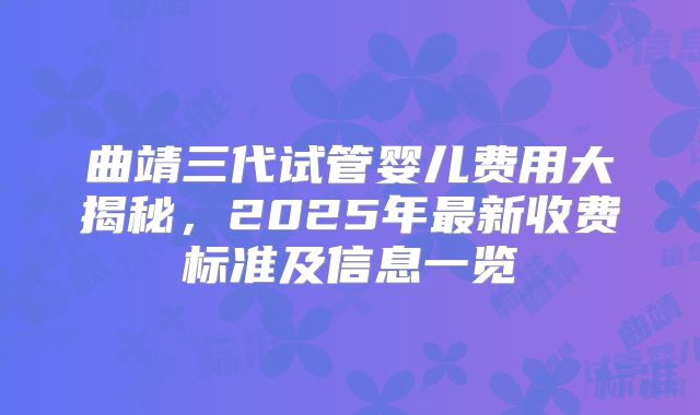 曲靖三代试管婴儿费用大揭秘，2025年最新收费标准及信息一览