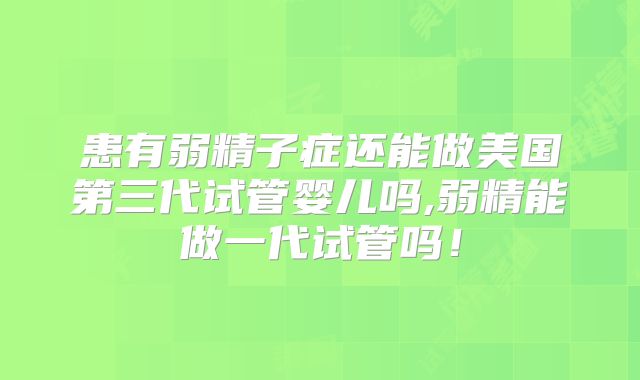 患有弱精子症还能做美国第三代试管婴儿吗,弱精能做一代试管吗！