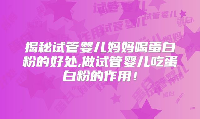 揭秘试管婴儿妈妈喝蛋白粉的好处,做试管婴儿吃蛋白粉的作用！