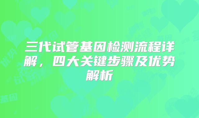 三代试管基因检测流程详解，四大关键步骤及优势解析