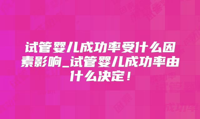试管婴儿成功率受什么因素影响_试管婴儿成功率由什么决定！