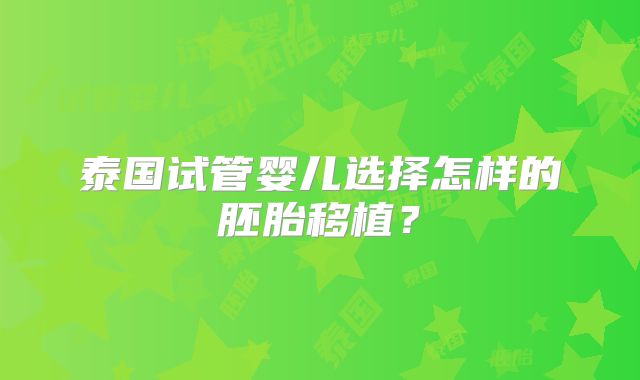 泰国试管婴儿选择怎样的胚胎移植?