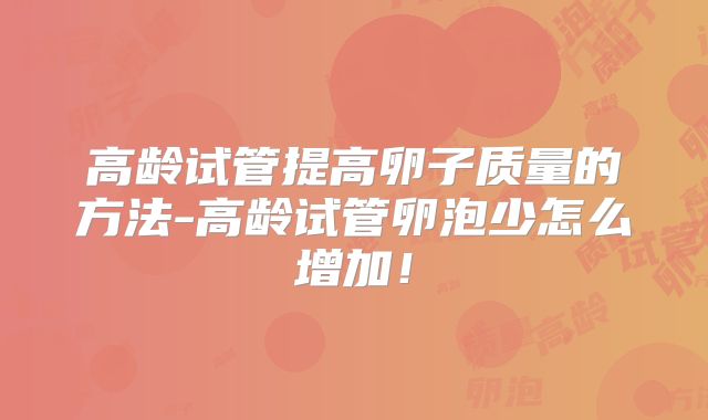 高龄试管提高卵子质量的方法-高龄试管卵泡少怎么增加！