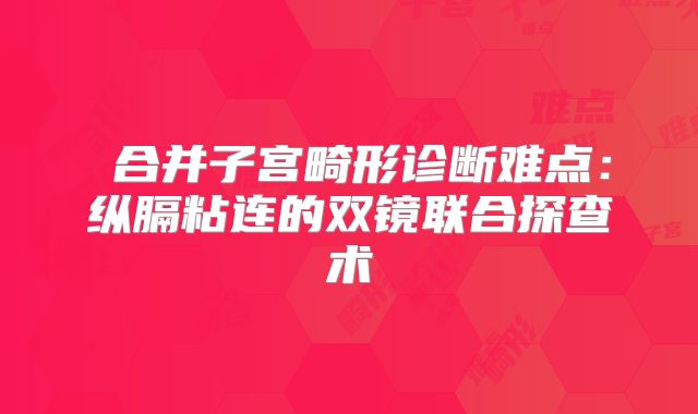 ‌合并子宫畸形诊断难点：纵膈粘连的双镜联合探查术‌
