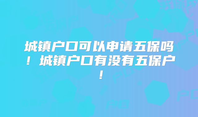 城镇户口可以申请五保吗！城镇户口有没有五保户！